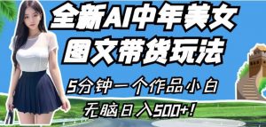 全新AI中年美女图文带货玩法，5分钟一个作品小白无脑日入500+【揭秘】-520资源库