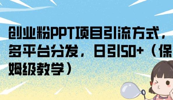 创业粉PPT项目引流方式，多平台分发，日引50+（保姆级教学）【揭秘】-520资源库