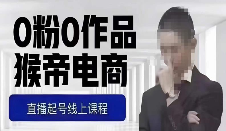 猴帝最新1600线上课，0粉起号实操教学，自然流量天花板，7-8月9节，20+小时-520资源库