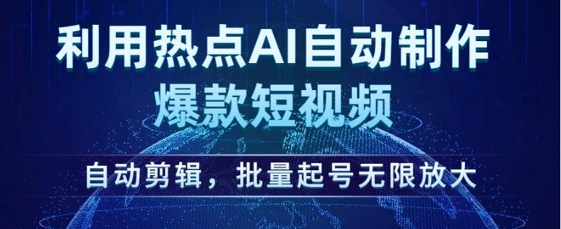 利用热点AI自动制作爆款短视频，自动剪辑，批量起号无限放大【揭秘】-520资源库