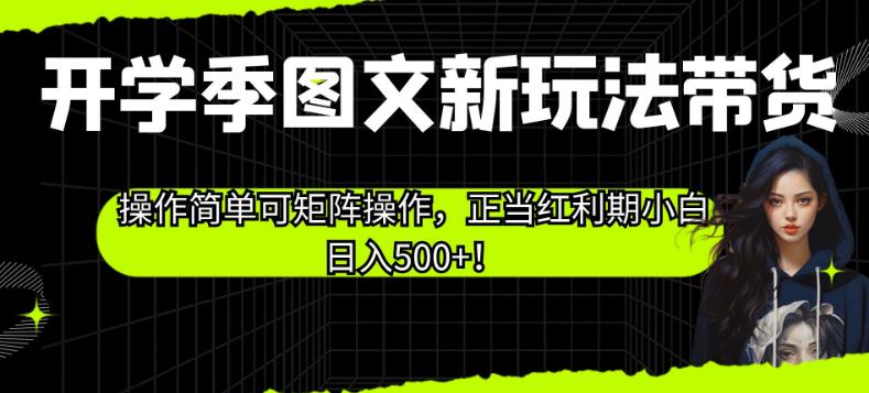 开学季图文新玩法带货，操作简单可矩阵操作，正当红利期小白日入500+！【揭秘】-520资源库