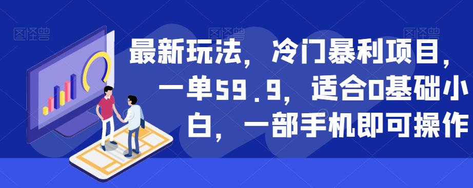 最新玩法，冷门暴利项目，一单59.9，适合0基础小白，一部手机即可操作【揭秘】-520资源库