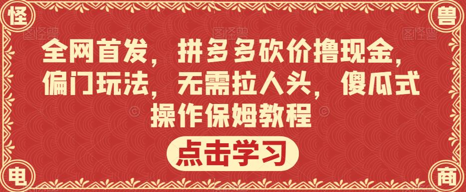 全网首发，拼多多砍价撸现金，偏门玩法，无需拉人头，傻瓜式操作保姆教程【揭秘】-520资源库