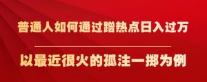 普通人如何通过蹭热点日入过万，以最近很火的孤注一掷为例【揭秘】-520资源库