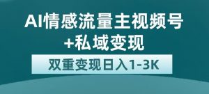 全新AI情感流量主视频号+私域变现，日入1-3K，平台巨大流量扶持【揭秘】-520资源库