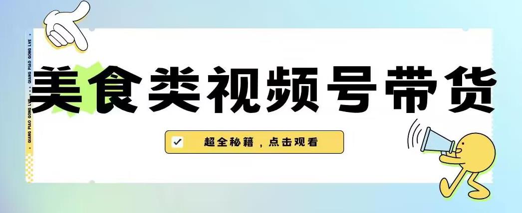 2023年视频号最新玩法，美食类视频号带货【内含去重方法】-520资源库