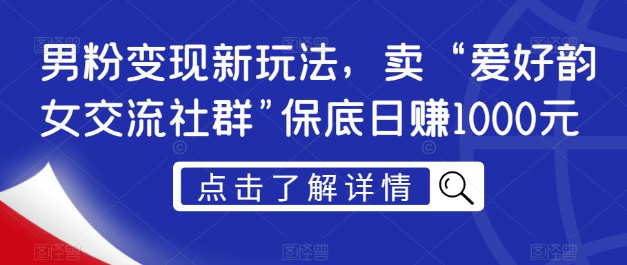 男粉变现新玩法，卖“爱好韵女交流社群”保底日赚1000元【揭秘】-520资源库