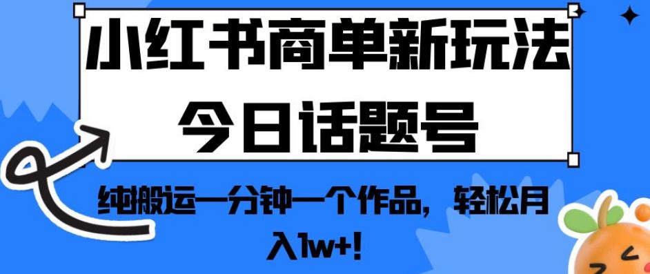 小红书商单新玩法今日话题号，纯搬运一分钟一个作品，轻松月入1w+！【揭秘】-520资源库