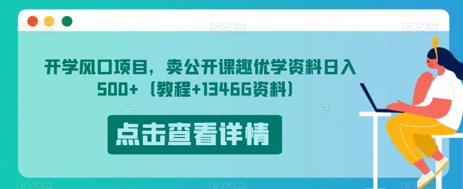 开学风口项目，卖公开课趣优学资料日入500+（教程+1346G资料）【揭秘】-520资源库