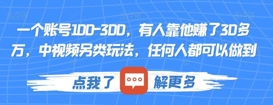 一个账号100-300，有人靠他赚了30多万，中视频另类玩法，任何人都可以做到【揭秘】-520资源库