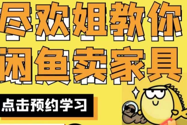 尽欢·闲鱼家具实战经验，手把手教你在闲鱼开家具网店-520资源库