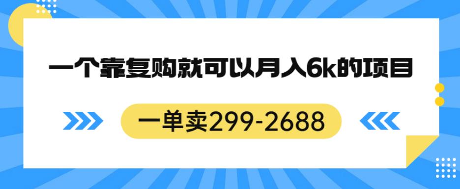 一单卖299-2688，一个靠复购就可以月入6k的暴利项目【揭秘】-520资源库