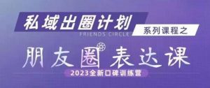 私域出圈计划系列课程之朋友圈表达课，2023全新口碑训练营-520资源库
