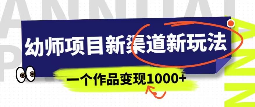 幼师项目新渠道新玩法，一个作品变现1000+，一部手机实现月入过万-520资源库