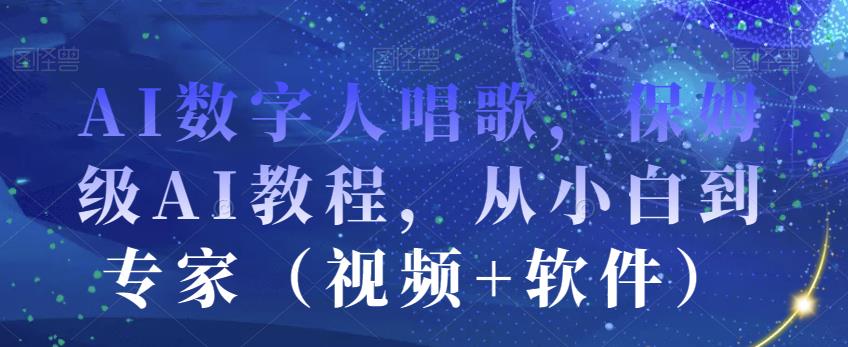 AI数字人唱歌,保姆级AI教程,从小白到专家(视频+软件)-520资源库