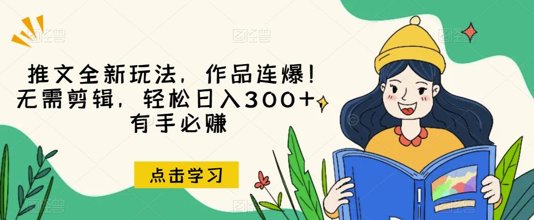 推文全新玩法，作品连爆！无需剪辑，轻松日入300+，有手必赚【揭秘】-520资源库