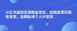 小红书虚拟资源掘金项目，前期卖简历模板变现，后期私域个人IP变现，日入300，长期稳定【揭秘】-520资源库