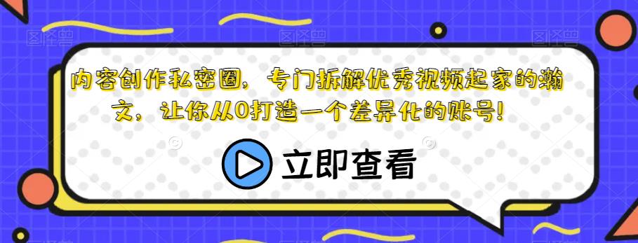 内容创作私密圈，专门拆解优秀视频起家的瀚文，让你从0打造一个差异化的账号！-520资源库