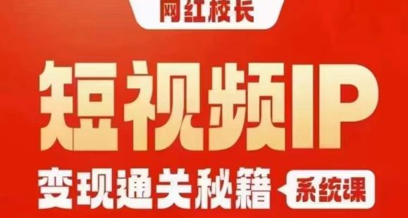 网红校长短视频IP变现通关秘籍｜系统课，产品篇，短视频篇，商业篇，私域篇，直播篇-520资源库