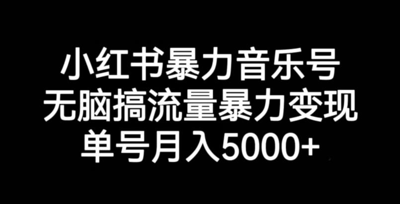 小红书暴力音乐号，无脑搞流量暴力变现，单号月入5000+-520资源库