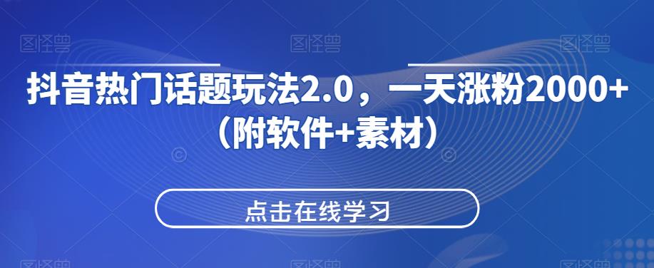 抖音热门话题玩法2.0，一天涨粉2000+（附软件+素材）-520资源库