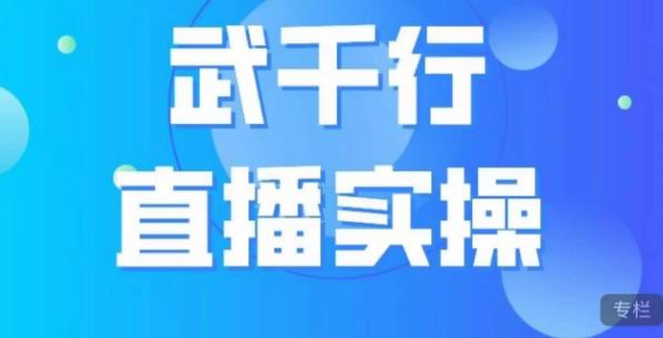 武千行直播实操课，账号定位、带货账号搭建、选品等-520资源库