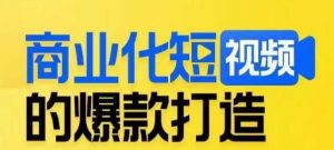 商业化短视频的爆款打造课，带你揭秘爆款短视频的底层逻辑-520资源库