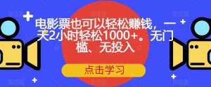 电影票也可以轻松赚钱，一天2小时轻松1000+。无门槛、无投入【揭秘】-520资源库