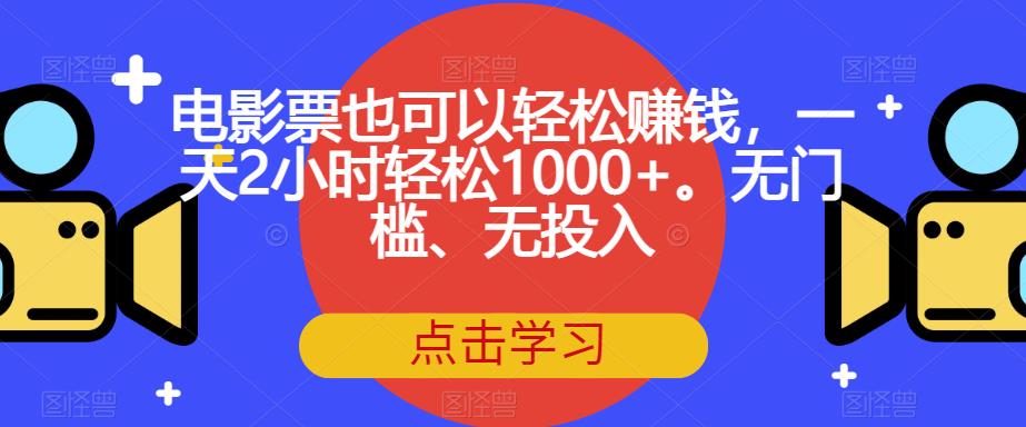 电影票也可以轻松赚钱，一天2小时轻松1000+。无门槛、无投入【揭秘】-520资源库
