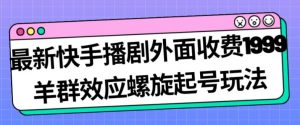 最新快手播剧外面收费1999羊群效应螺旋起号玩法配合流量日入几百完全不是问题-520资源库