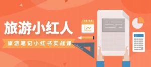 旅游小红人旅游笔记小红书实战课，小红书旅游号实操攻略分享-520资源库