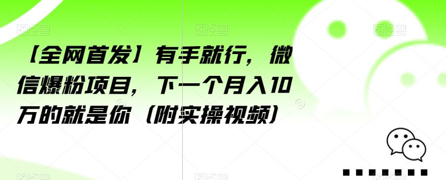 【全网首发】有手就行，微信爆粉项目，下一个月入10万的就是你（附实操视频）【揭秘】-520资源库