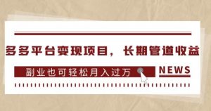 多多平台变现项目，长期管道收益，副业也可轻松月入过万-520资源库