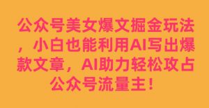 公众号美女爆文掘金玩法，小白也能利用AI写出爆款文章，AI助力轻松攻占公众号流量主【揭秘】-520资源库
