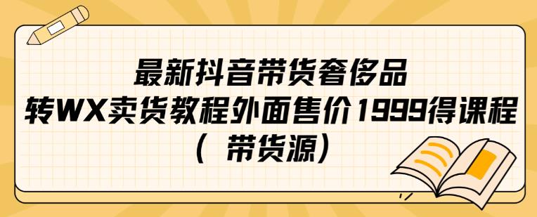 最新抖音奢侈品转微信卖货教程外面售价1999的课程（带货源）-520资源库