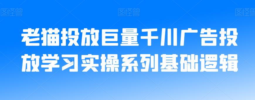 老猫投放巨量千川广告投放学习实操系列基础逻辑-520资源库