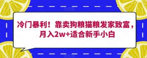 冷门暴利！靠卖狗粮猫粮发家致富，月入2w+适合新手小白【揭秘】-520资源库