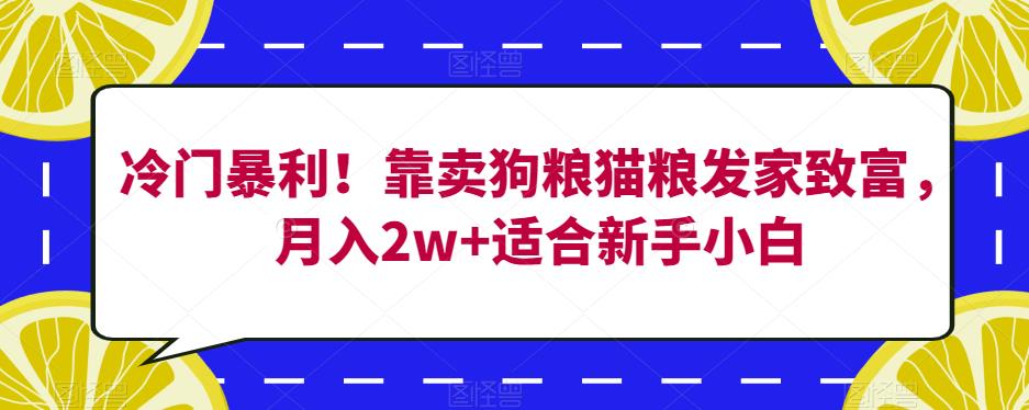 冷门暴利！靠卖狗粮猫粮发家致富，月入2w+适合新手小白【揭秘】-520资源库