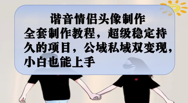 谐音情侣头像制作全套制作教程，超级稳定持久的项目，公域私域双变现，小白也能上手【揭秘】-520资源库