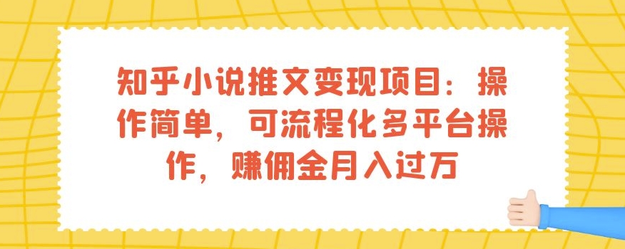 知乎小说推文变现项目：操作简单，可流程化多平台操作，赚佣金月入过万-520资源库