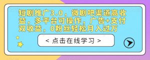 短剧推广3.0，微剧吧渠道高收益，多平台可操作，广告+支付双收益，0粉丝轻松月入过万【揭秘】-520资源库