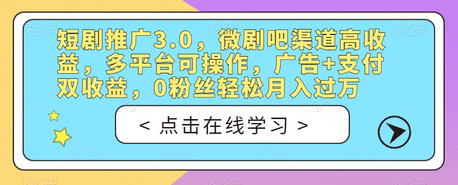 短剧推广3.0，微剧吧渠道高收益，多平台可操作，广告+支付双收益，0粉丝轻松月入过万【揭秘】-520资源库