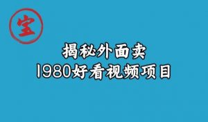 宝哥揭秘外面卖1980好看视频项目，投入时间少，操作难度低-520资源库