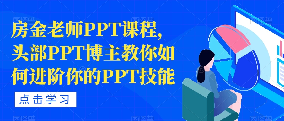 房金老师PPT课程，头部PPT博主教你如何进阶你的PPT技能-520资源库