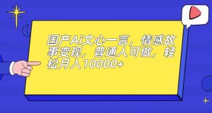 国产Ai文心一言，情感故事变现，普通人可做，轻松月入10000+【揭秘】-520资源库