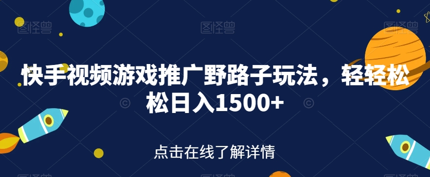 快手视频游戏推广野路子玩法，轻轻松松日入1500+【揭秘】-520资源库
