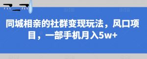 同城相亲的社群变现玩法，风口项目，一部手机月入5w+【揭秘】-520资源库