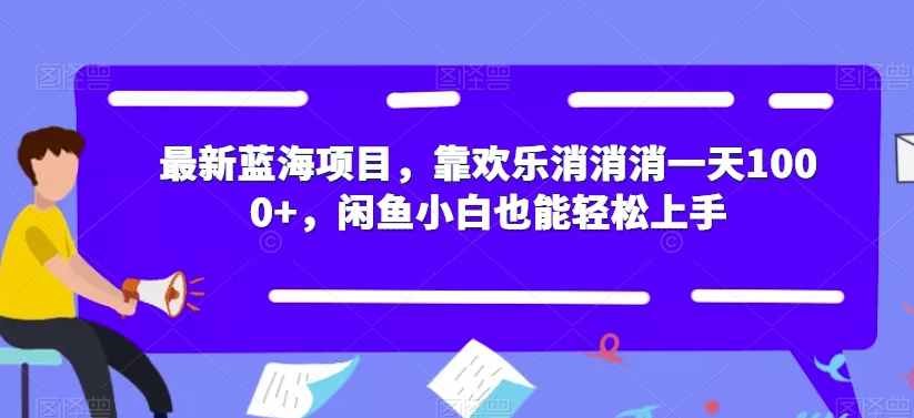 最新蓝海项目，靠欢乐消消消一天1000+，闲鱼小白也能轻松上手【揭秘】-520资源库