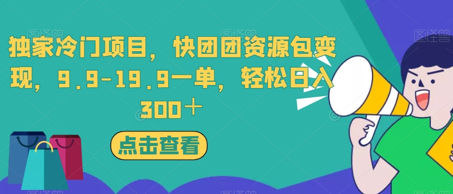 独家冷门项目，快团团资源包变现，9.9-19.9一单，轻松日入300＋【揭秘】-520资源库