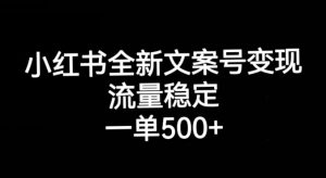 小红书全新文案号变现，流量稳定，一单收入500+-520资源库